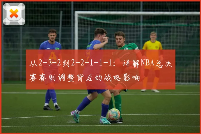 从2-3-2到2-2-1-1-1:详解NBA总决赛赛制调整背后的战略影响