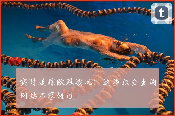 实时追踪欧冠战况:这些积分查询网站不容错过