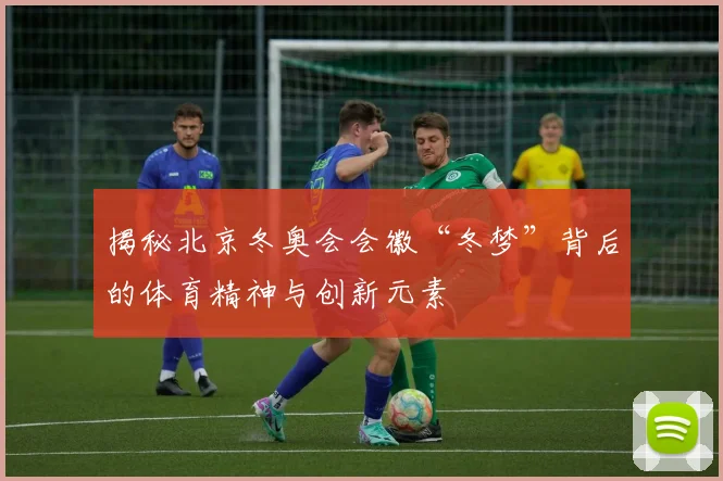 揭秘北京冬奥会会徽“冬梦”背后的体育精神与创新元素