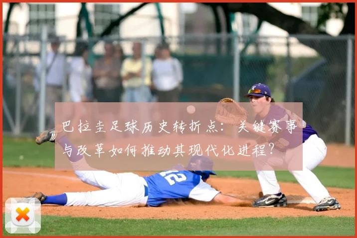 巴拉圭足球历史转折点：关键赛事与改革如何推动其现代化进程？