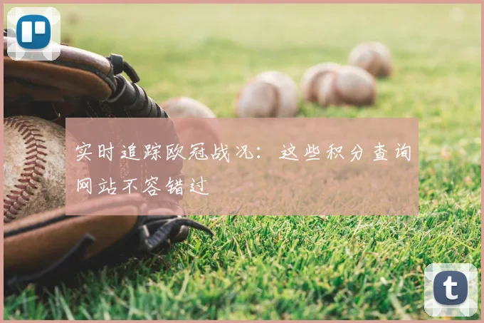 实时追踪欧冠战况：这些积分查询网站不容错过