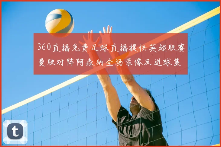 360直播免费足球直播提供英超联赛曼联对阵阿森纳全场录像及进球集锦