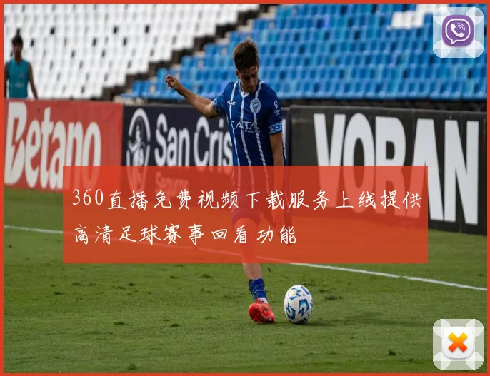 360直播免费视频下载服务上线提供高清足球赛事回看功能